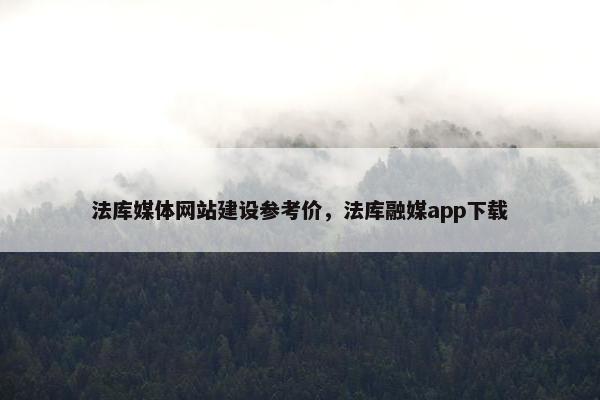 法库媒体网站建设参考价，法库融媒app下载