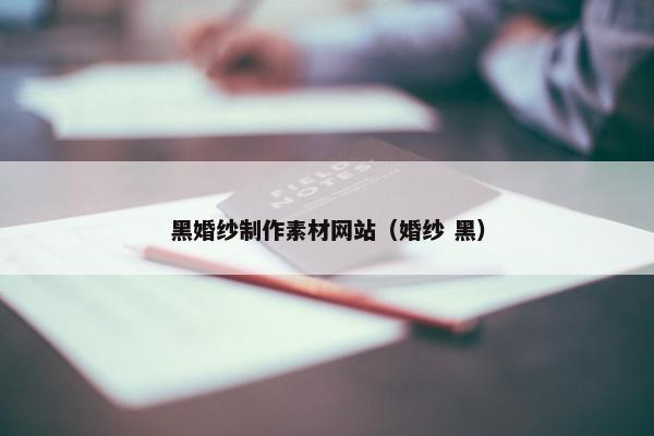 黑婚纱制作素材网站（婚纱 黑）