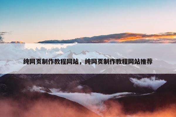 纯网页制作教程网站，纯网页制作教程网站推荐