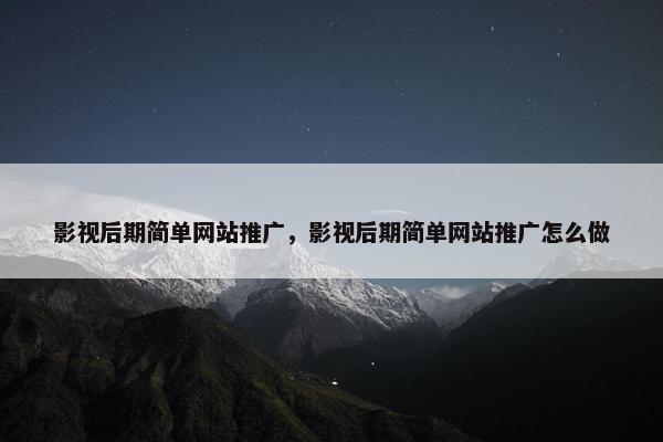影视后期简单网站推广，影视后期简单网站推广怎么做