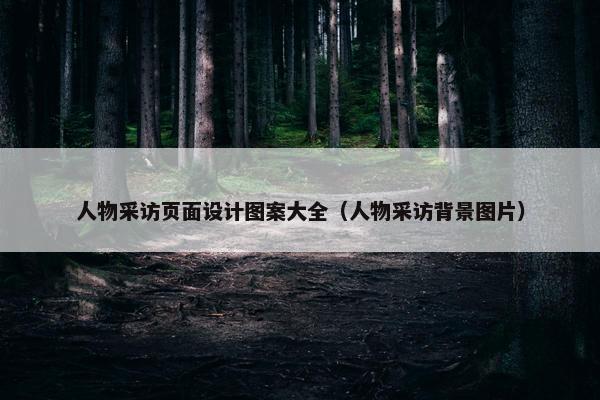 人物采访页面设计图案大全（人物采访背景图片）