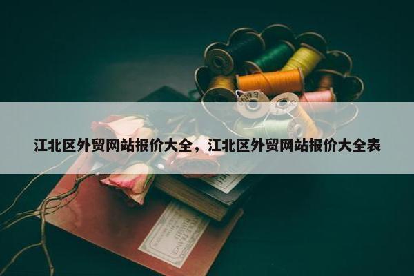 江北区外贸网站报价大全，江北区外贸网站报价大全表