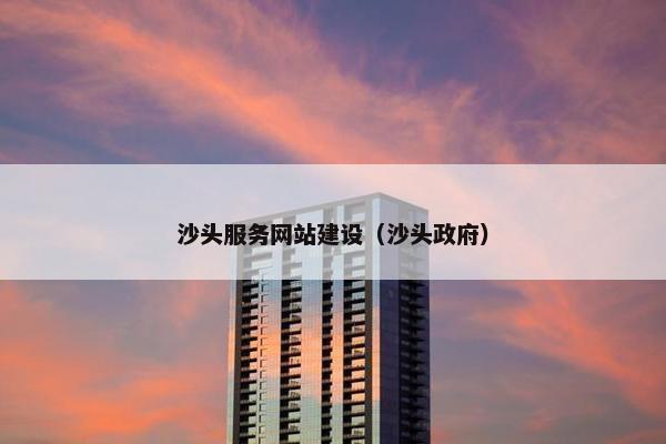 沙头服务网站建设（沙头政府）