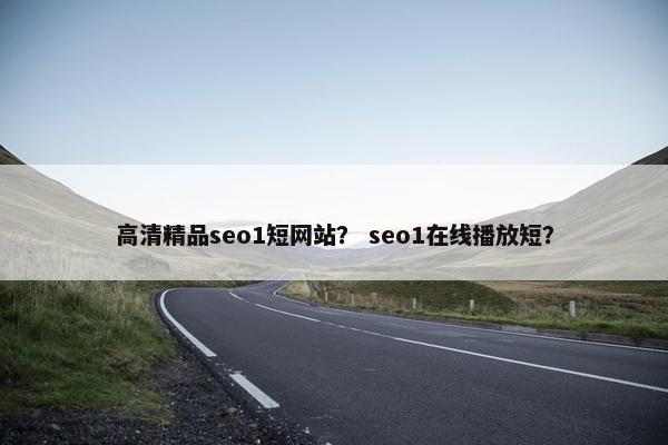 高清精品seo1短网站？ seo1在线播放短？