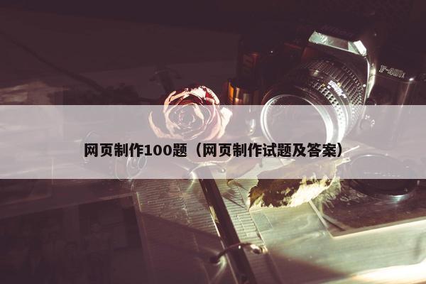网页制作100题（网页制作试题及答案）