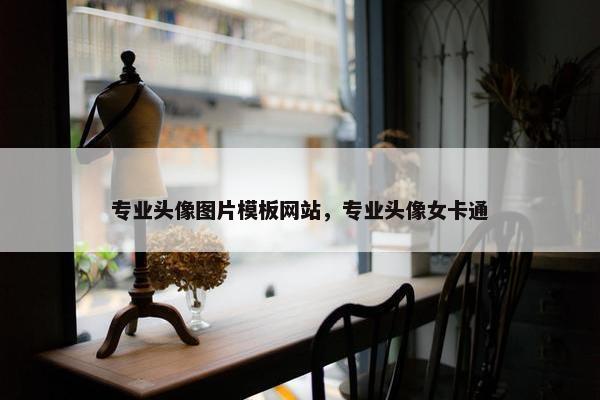 专业头像图片模板网站，专业头像女卡通