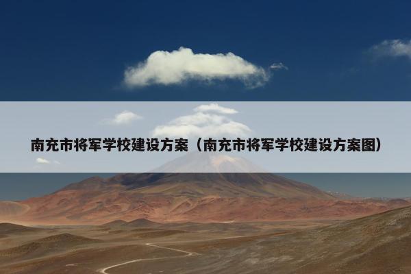 南充市将军学校建设方案（南充市将军学校建设方案图）