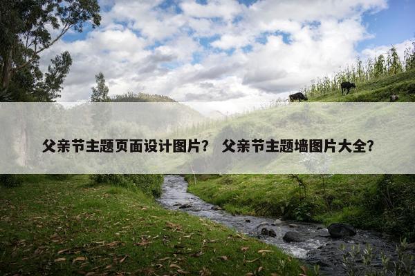 父亲节主题页面设计图片？ 父亲节主题墙图片大全？