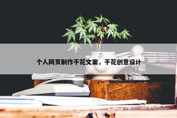 个人网页制作干花文案，干花创意设计