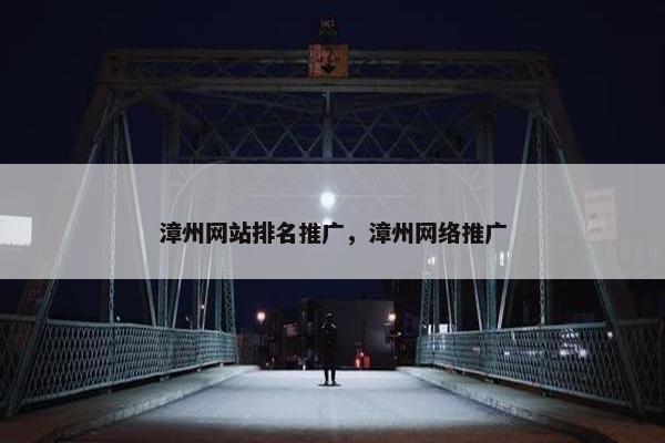 漳州网站排名推广，漳州网络推广
