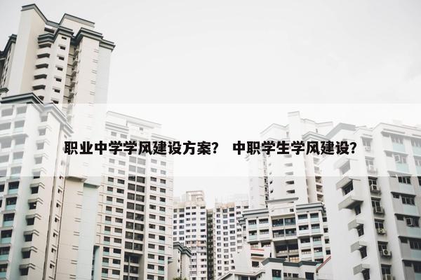 职业中学学风建设方案？ 中职学生学风建设？