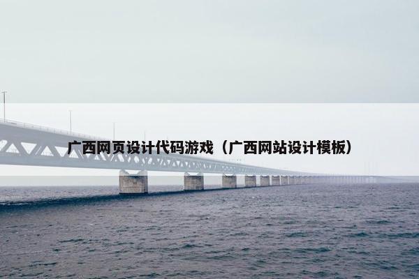 广西网页设计代码游戏（广西网站设计模板）