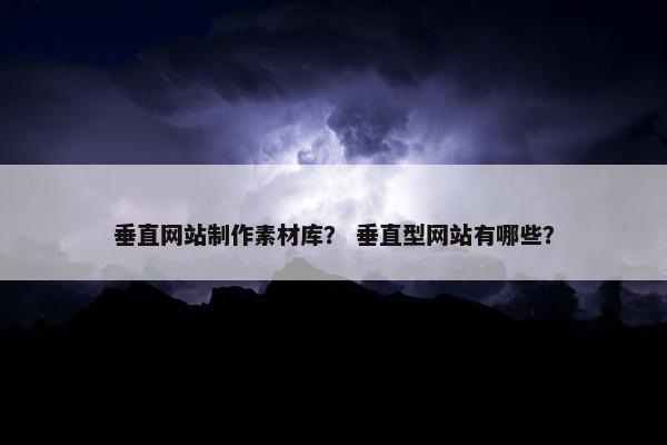 垂直网站制作素材库？ 垂直型网站有哪些？