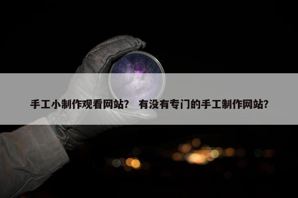 手工小制作观看网站？ 有没有专门的手工制作网站？