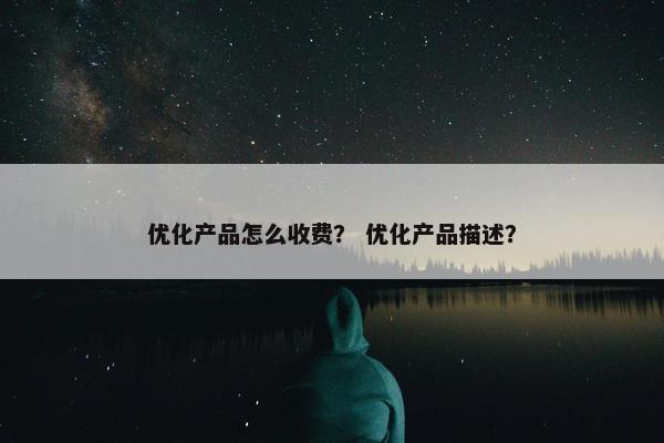 优化产品怎么收费？ 优化产品描述？