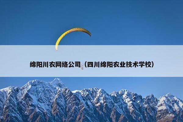 绵阳川农网络公司（四川绵阳农业技术学校）