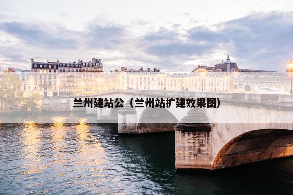 兰州建站公（兰州站扩建效果图）