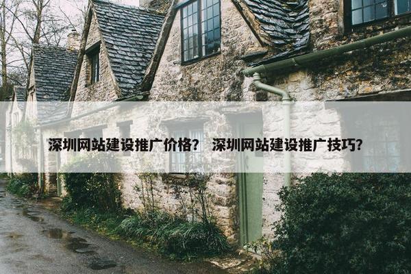深圳网站建设推广价格？ 深圳网站建设推广技巧？