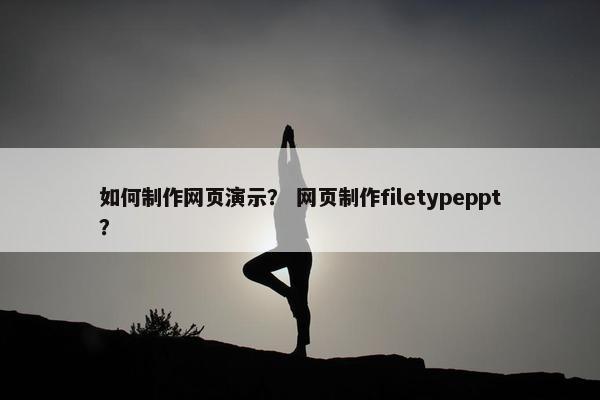 如何制作网页演示？ 网页制作filetypeppt？