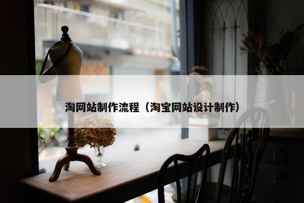 淘网站制作流程（淘宝网站设计制作）