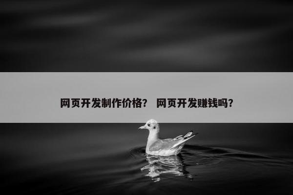 网页开发制作价格？ 网页开发赚钱吗？