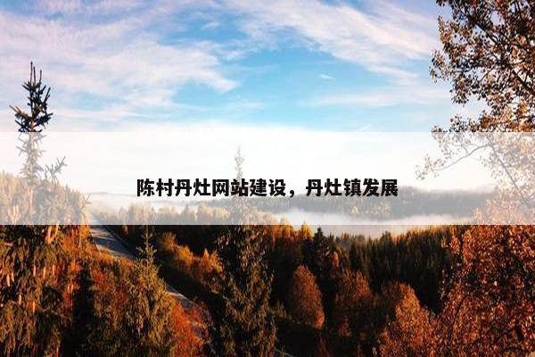 陈村丹灶网站建设，丹灶镇发展