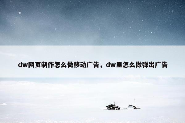 dw网页制作怎么做移动广告，dw里怎么做弹出广告