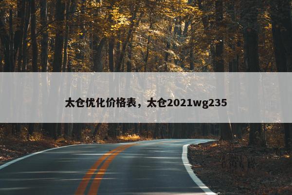 太仓优化价格表，太仓2021wg235