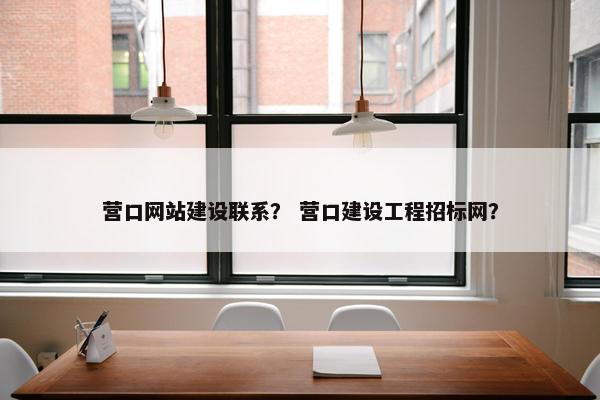 营口网站建设联系？ 营口建设工程招标网？