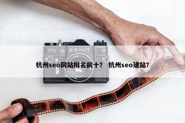 杭州seo网站排名前十？ 杭州seo建站？