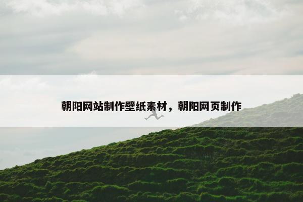 朝阳网站制作壁纸素材，朝阳网页制作