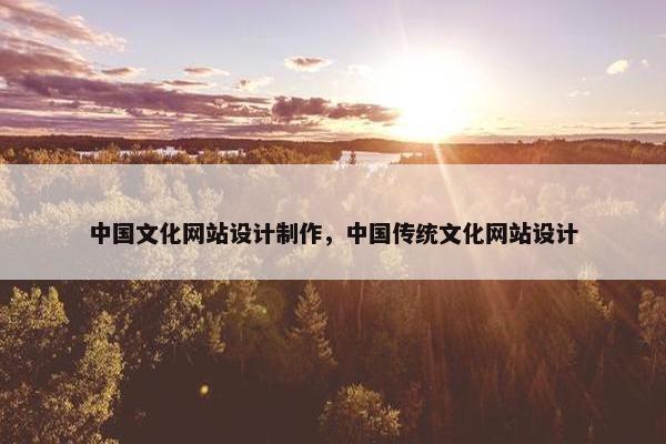 中国文化网站设计制作，中国传统文化网站设计