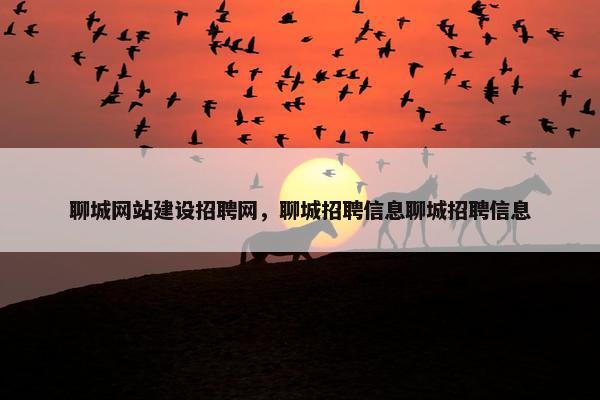 聊城网站建设招聘网，聊城招聘信息聊城招聘信息