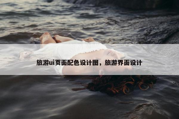 旅游ui页面配色设计图，旅游界面设计