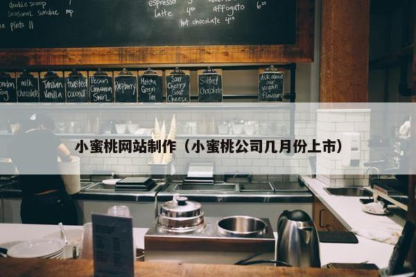 小蜜桃网站制作（小蜜桃公司几月份上市）