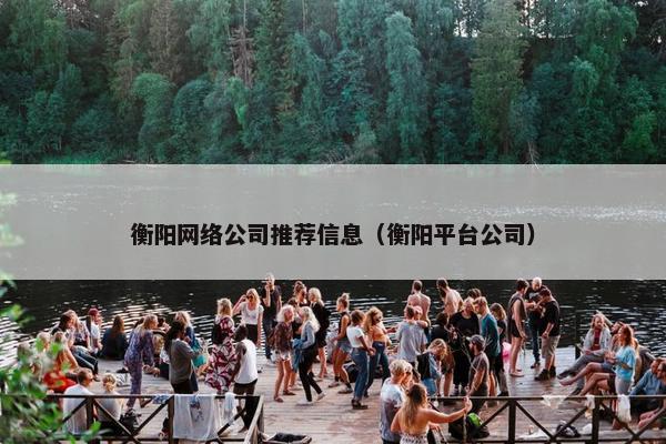 衡阳网络公司推荐信息（衡阳平台公司）