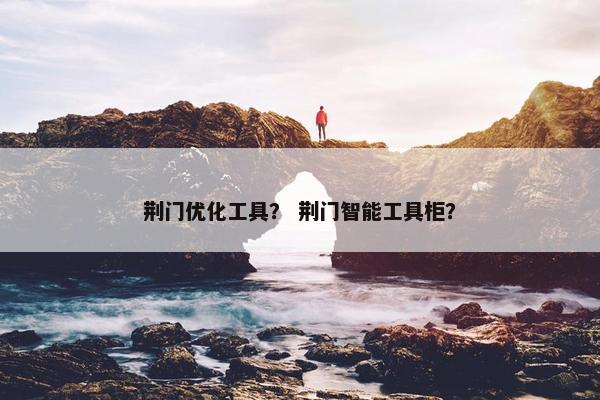 荆门优化工具？ 荆门智能工具柜？