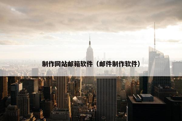 制作网站邮箱软件（邮件制作软件）