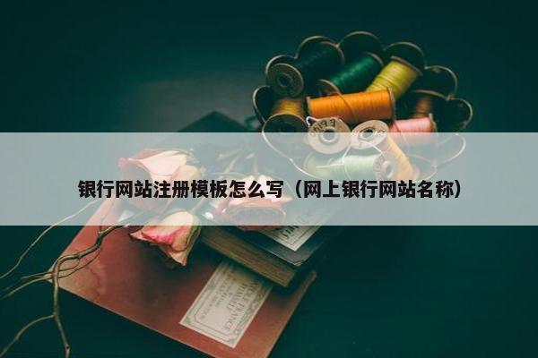 银行网站注册模板怎么写（网上银行网站名称）