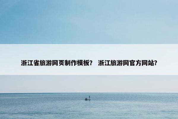 浙江省旅游网页制作模板？ 浙江旅游网官方网站？