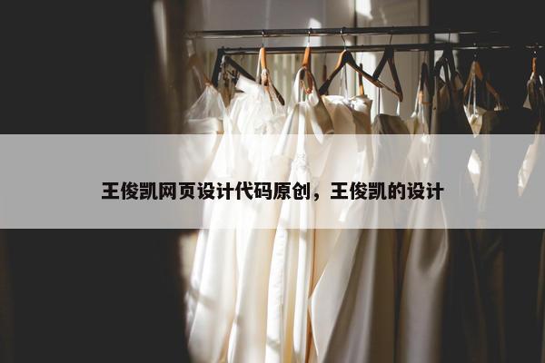 王俊凯网页设计代码原创，王俊凯的设计