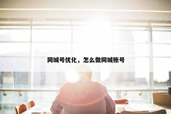 同城号优化，怎么做同城账号