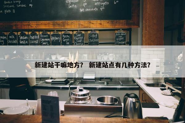 新建站干嘛地方？ 新建站点有几种方法？