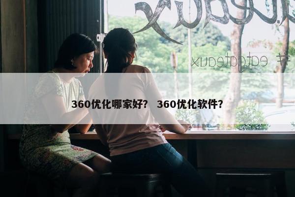 360优化哪家好？ 360优化软件？