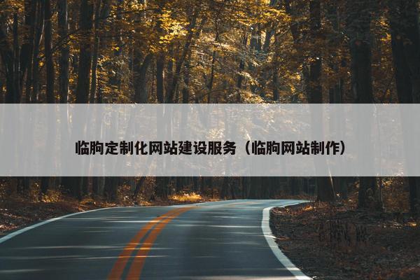 临朐定制化网站建设服务（临朐网站制作）