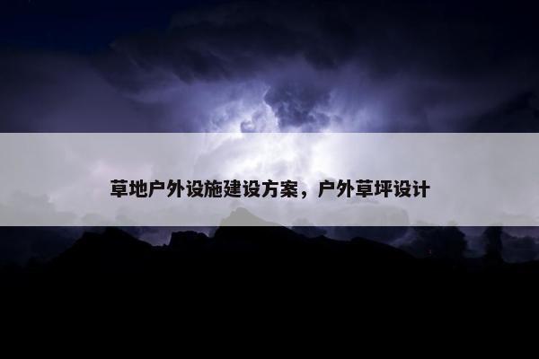 草地户外设施建设方案，户外草坪设计