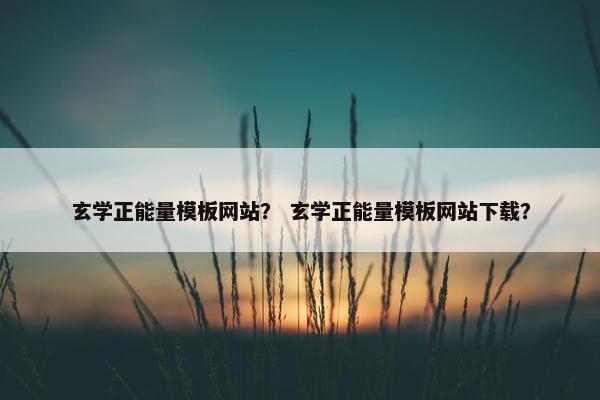 玄学正能量模板网站？ 玄学正能量模板网站下载？