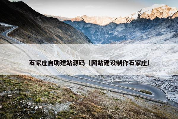 石家庄自助建站源码（网站建设制作石家庄）