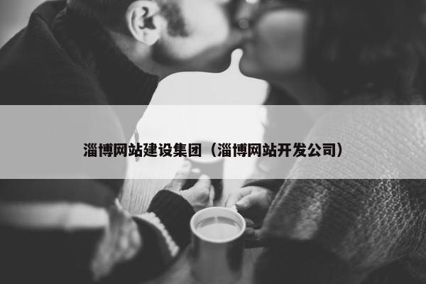 淄博网站建设集团（淄博网站开发公司）