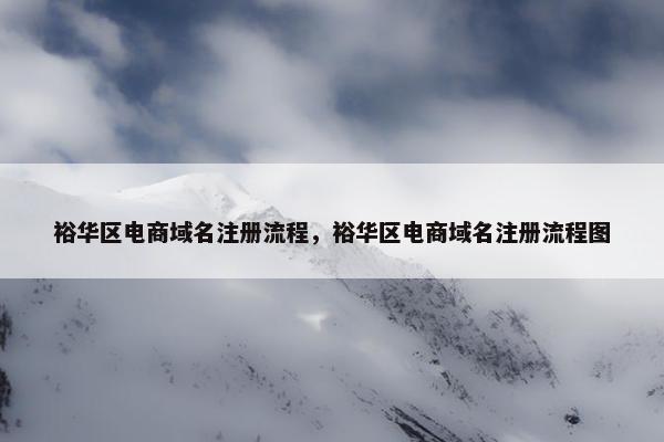 裕华区电商域名注册流程，裕华区电商域名注册流程图